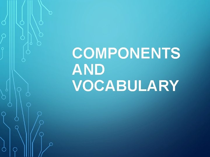 COMPONENTS AND VOCABULARY 