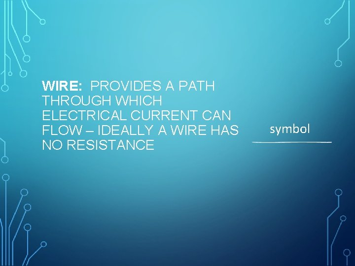 WIRE: PROVIDES A PATH THROUGH WHICH ELECTRICAL CURRENT CAN FLOW – IDEALLY A WIRE