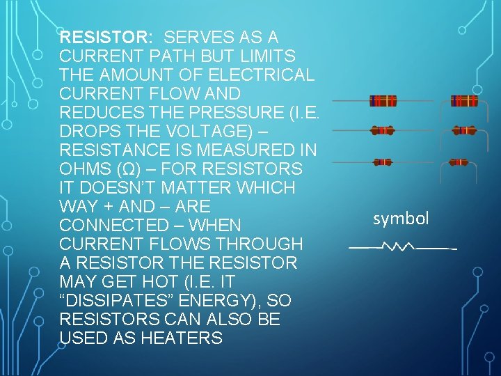 RESISTOR: SERVES AS A CURRENT PATH BUT LIMITS THE AMOUNT OF ELECTRICAL CURRENT FLOW