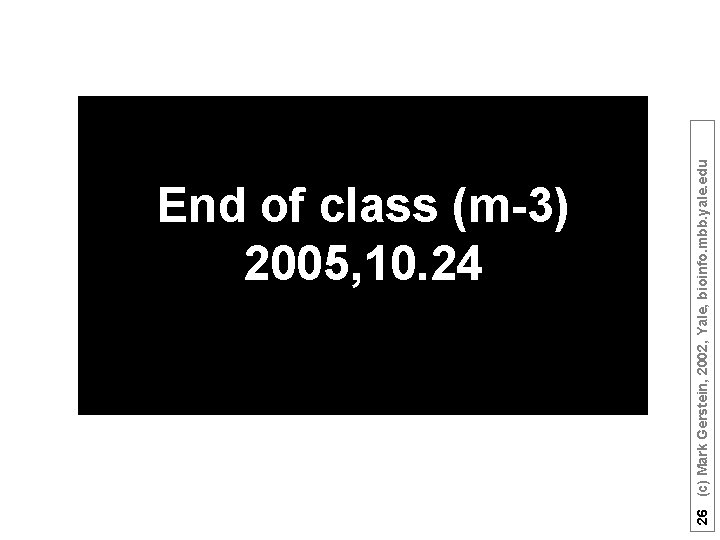 26 (c) Mark Gerstein, 2002, Yale, bioinfo. mbb. yale. edu End of class (m-3)