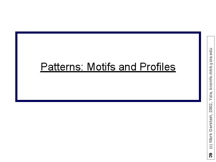 39 (c) Mark Gerstein, 2002, Yale, bioinfo. mbb. yale. edu Patterns: Motifs and Profiles