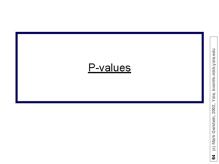 64 (c) Mark Gerstein, 2002, Yale, bioinfo. mbb. yale. edu P-values 