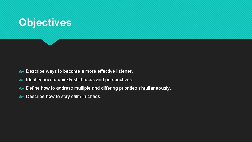 Objectives Describe ways to become a more effective listener. Identify how to quickly shift