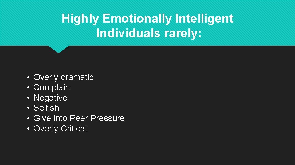 Highly Emotionally Intelligent Individuals rarely: • • • Overly dramatic Complain Negative Selfish Give