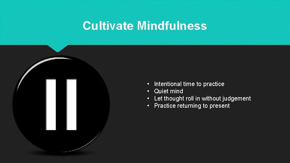 Cultivate Mindfulness • • Intentional time to practice Quiet mind Let thought roll in