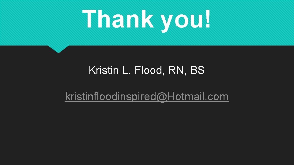 Thank you! Kristin L. Flood, RN, BS kristinfloodinspired@Hotmail. com 