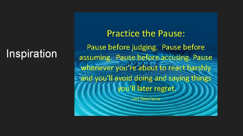 Practice the Pause: Inspiration Pause before judging. Pause before assuming. Pause before accusing. Pause