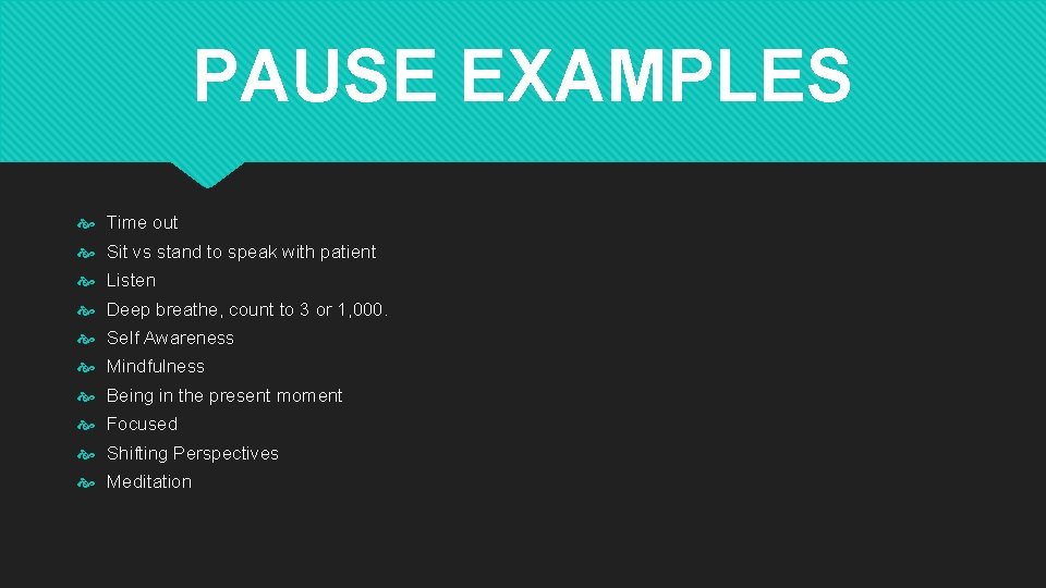 PAUSE EXAMPLES Time out Sit vs stand to speak with patient Listen Deep breathe,