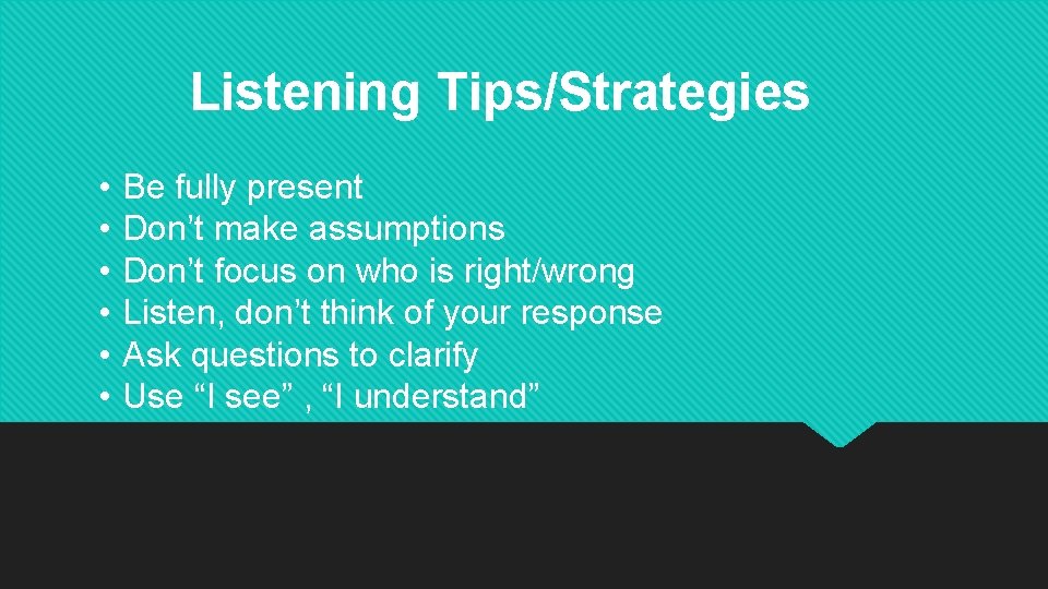 Listening Tips/Strategies • • • Be fully present Don’t make assumptions Don’t focus on