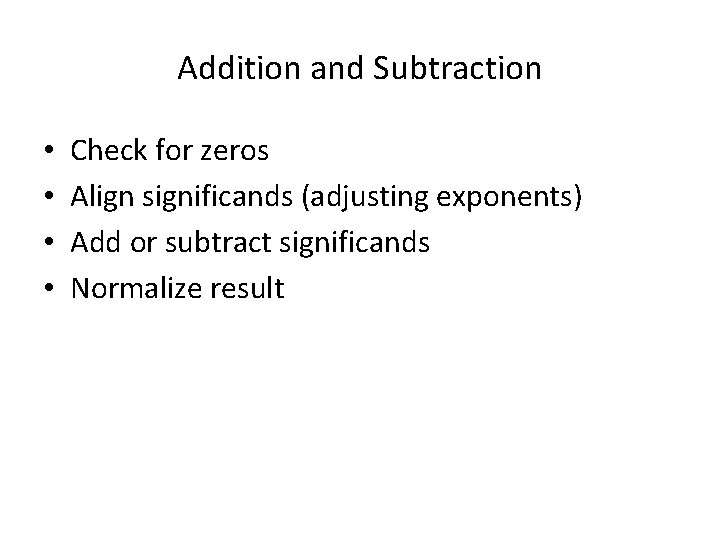 Addition and Subtraction • • Check for zeros Align significands (adjusting exponents) Add or