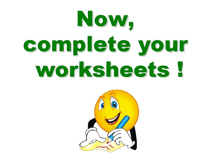 Now, complete your worksheets ! 
