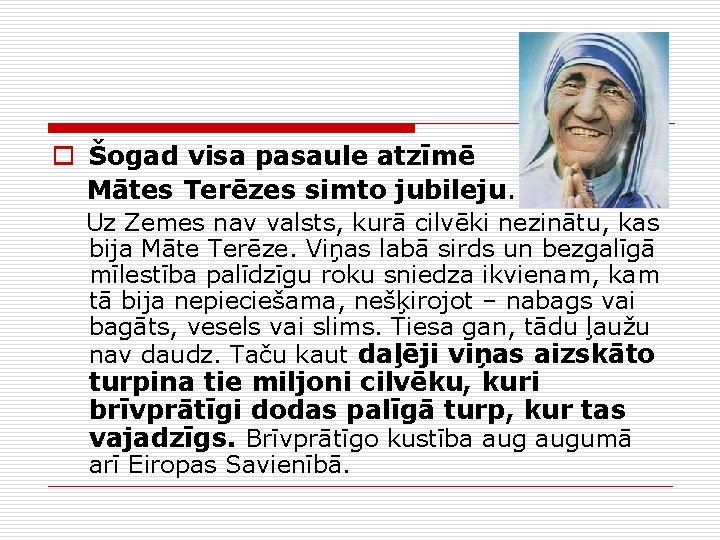 o Šogad visa pasaule atzīmē Mātes Terēzes simto jubileju. Uz Zemes nav valsts, kurā