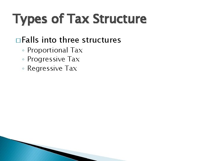 Types of Tax Structure � Falls into three structures ◦ Proportional Tax ◦ Progressive