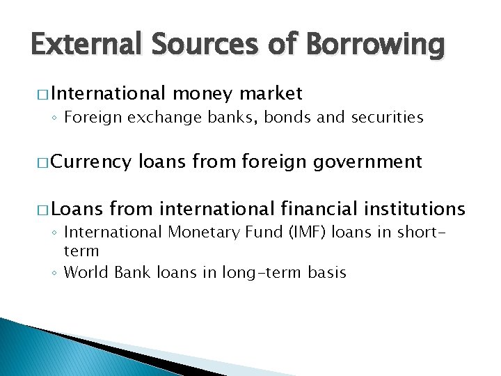 External Sources of Borrowing � International money market ◦ Foreign exchange banks, bonds and