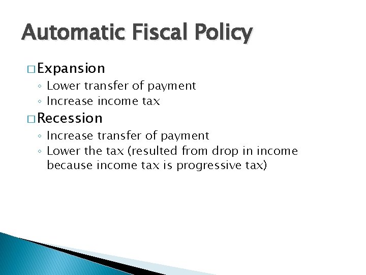 Automatic Fiscal Policy � Expansion ◦ Lower transfer of payment ◦ Increase income tax