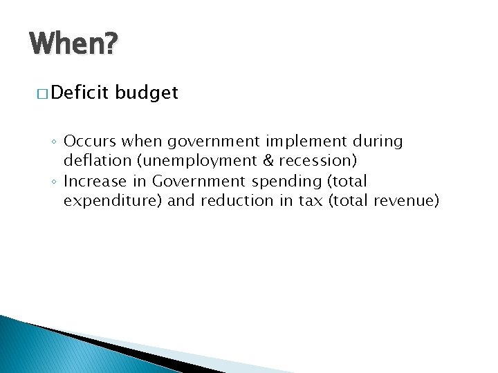 When? � Deficit budget ◦ Occurs when government implement during deflation (unemployment & recession)