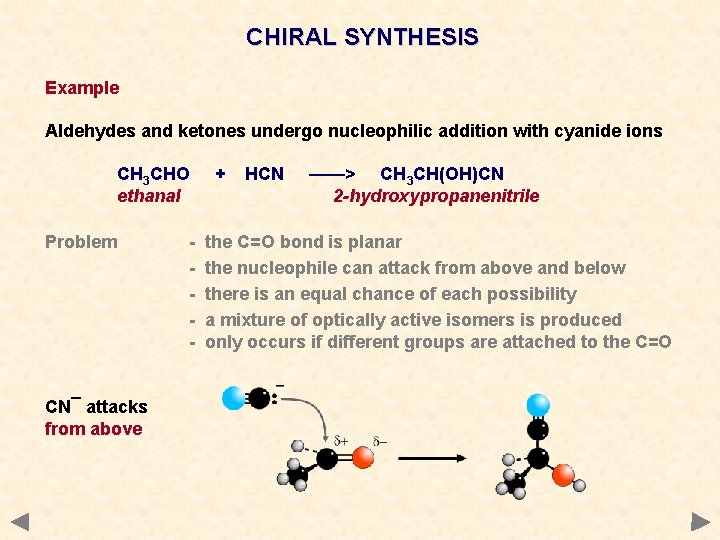 CHIRAL SYNTHESIS Example Aldehydes and ketones undergo nucleophilic addition with cyanide ions CH 3 CHIRAL SYNTHESIS Example Aldehydes and ketones undergo nucleophilic addition with cyanide ions CH 3