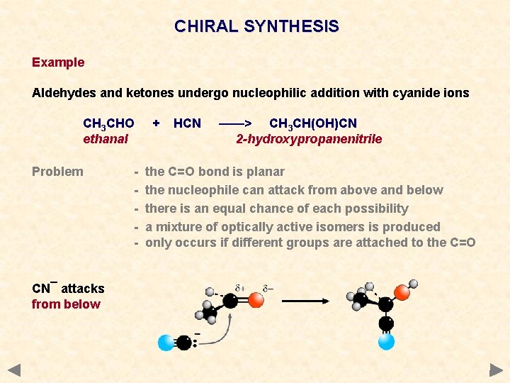 CHIRAL SYNTHESIS Example Aldehydes and ketones undergo nucleophilic addition with cyanide ions CH 3 CHIRAL SYNTHESIS Example Aldehydes and ketones undergo nucleophilic addition with cyanide ions CH 3
