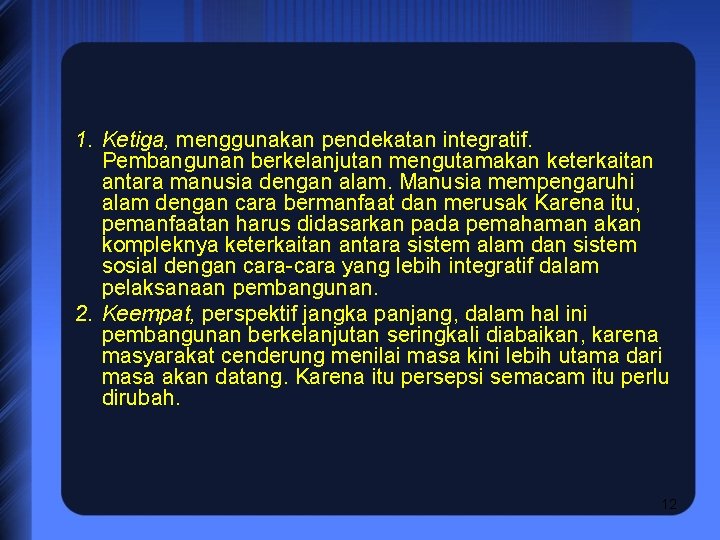 1. Ketiga, menggunakan pendekatan integratif. Pembangunan berkelanjutan mengutamakan keterkaitan antara manusia dengan alam. Manusia