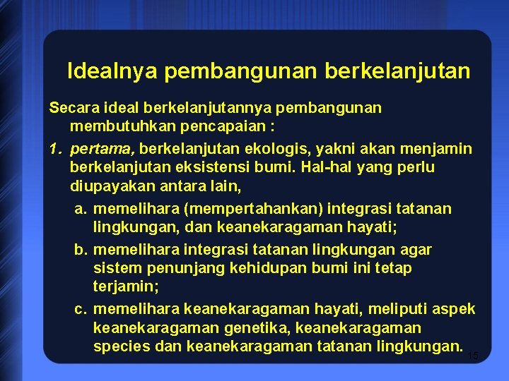 Idealnya pembangunan berkelanjutan Secara ideal berkelanjutannya pembangunan membutuhkan pencapaian : 1. pertama, berkelanjutan ekologis,