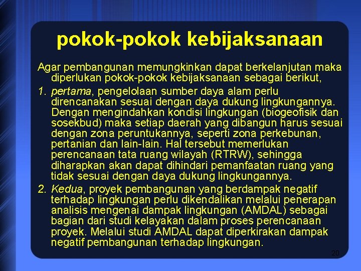 pokok-pokok kebijaksanaan Agar pembangunan memungkinkan dapat berkelanjutan maka diperlukan pokok-pokok kebijaksanaan sebagai berikut, 1.