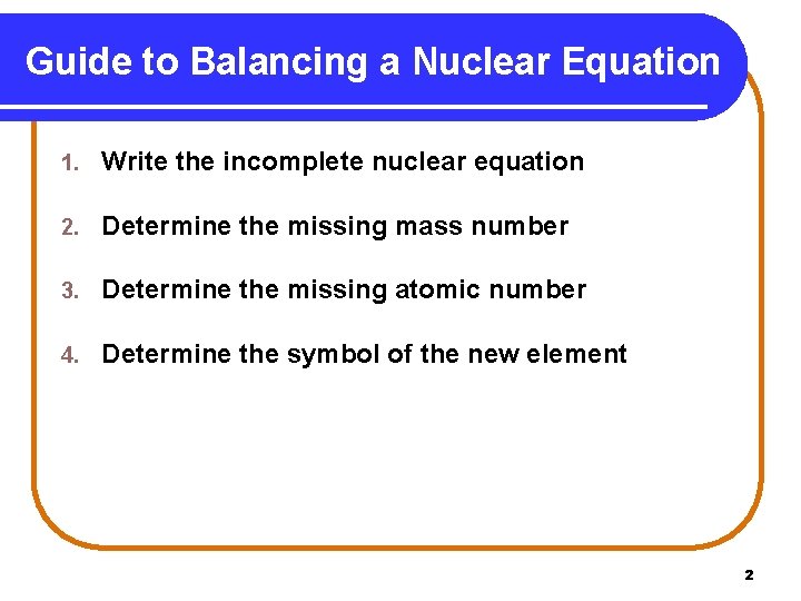 Guide to Balancing a Nuclear Equation 1. Write the incomplete nuclear equation 2. Determine