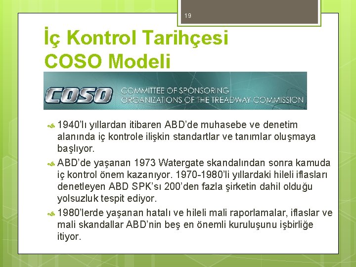 19 İç Kontrol Tarihçesi COSO Modeli 1940’lı yıllardan itibaren ABD’de muhasebe ve denetim alanında