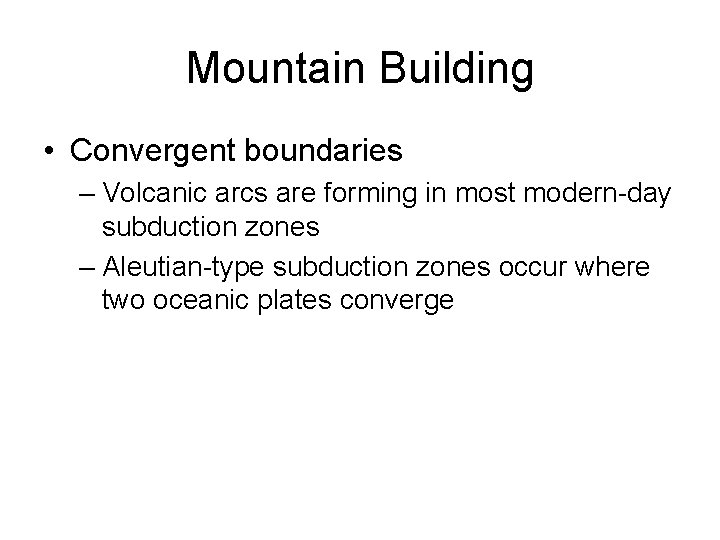 Mountain Building • Convergent boundaries – Volcanic arcs are forming in most modern-day subduction