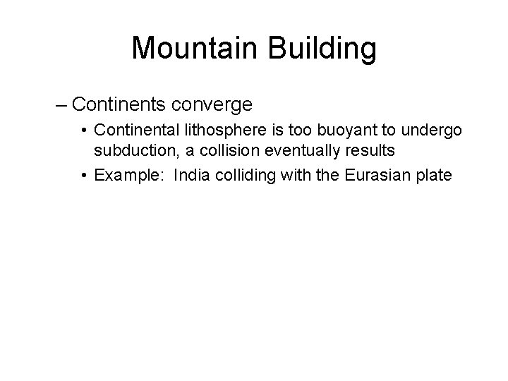 Mountain Building – Continents converge • Continental lithosphere is too buoyant to undergo subduction,