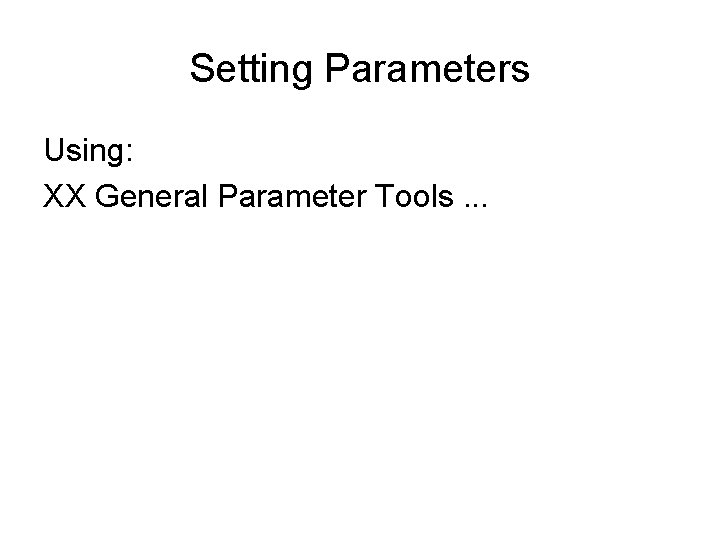 Setting Parameters Using: XX General Parameter Tools. . . 