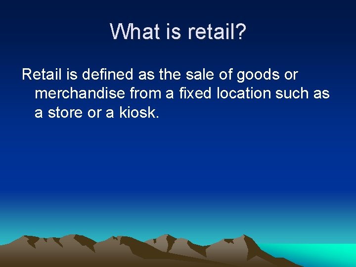 What is retail? Retail is defined as the sale of goods or merchandise from