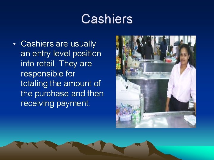 Cashiers • Cashiers are usually an entry level position into retail. They are responsible