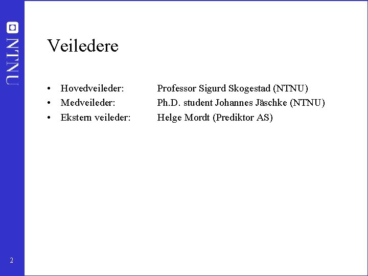 Veiledere • Hovedveileder: • Medveileder: • Ekstern veileder: 2 Professor Sigurd Skogestad (NTNU) Ph.