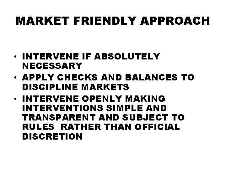 MARKET FRIENDLY APPROACH • INTERVENE IF ABSOLUTELY NECESSARY • APPLY CHECKS AND BALANCES TO