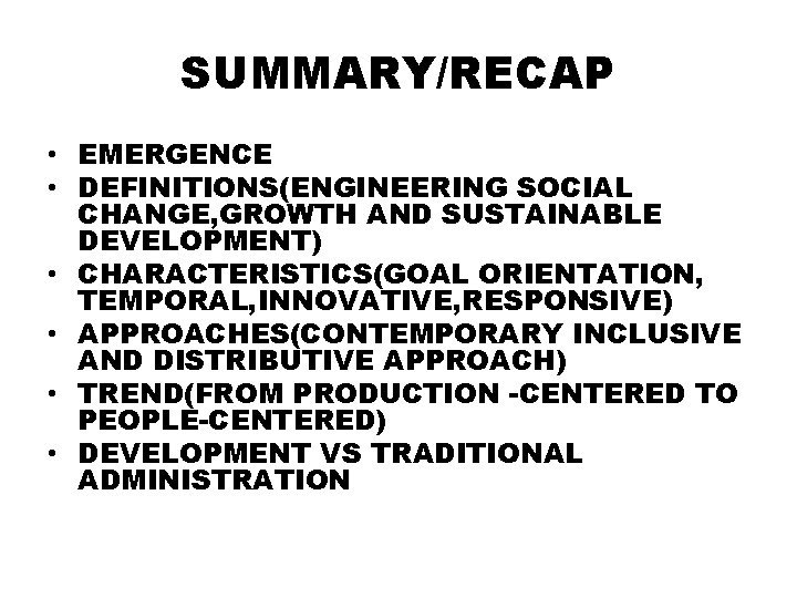 SUMMARY/RECAP • EMERGENCE • DEFINITIONS(ENGINEERING SOCIAL CHANGE, GROWTH AND SUSTAINABLE DEVELOPMENT) • CHARACTERISTICS(GOAL ORIENTATION,