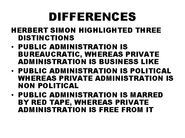 DIFFERENCES HERBERT SIMON HIGHLIGHTED THREE DISTINCTIONS • PUBLIC ADMINISTRATION IS BUREAUCRATIC, WHEREAS PRIVATE ADMINISTRATION