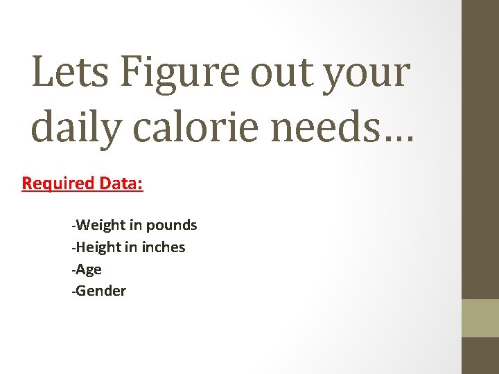 Lets Figure out your daily calorie needs… Required Data: -Weight in pounds -Height in