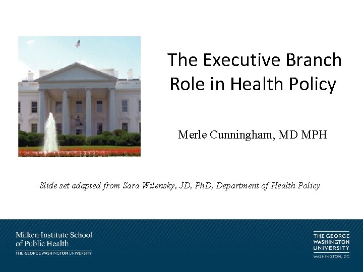 The Executive Branch Role in Health Policy Merle Cunningham, MD MPH Slide set adapted