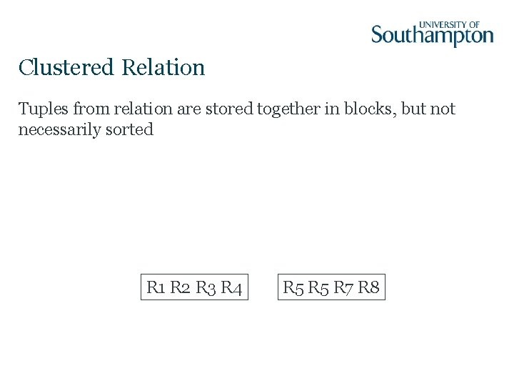 Clustered Relation Tuples from relation are stored together in blocks, but not necessarily sorted