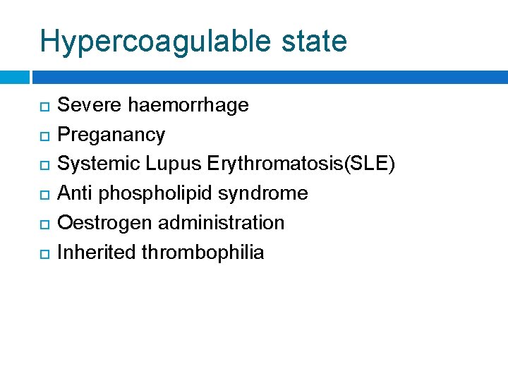 Hypercoagulable state Severe haemorrhage Preganancy Systemic Lupus Erythromatosis(SLE) Anti phospholipid syndrome Oestrogen administration Inherited