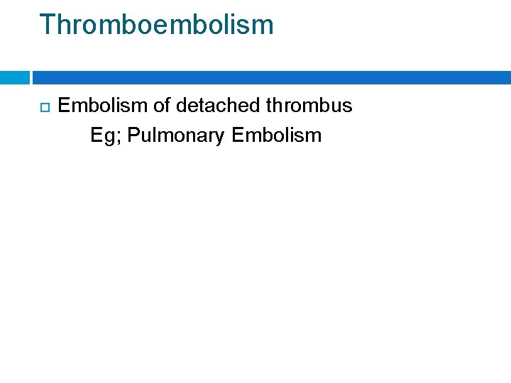 Thromboembolism Embolism of detached thrombus Eg; Pulmonary Embolism 