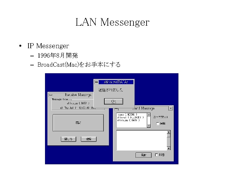 LAN Messenger • IP Messenger – 1996年 8月開発 – Broad. Cast(Mac)をお手本にする 