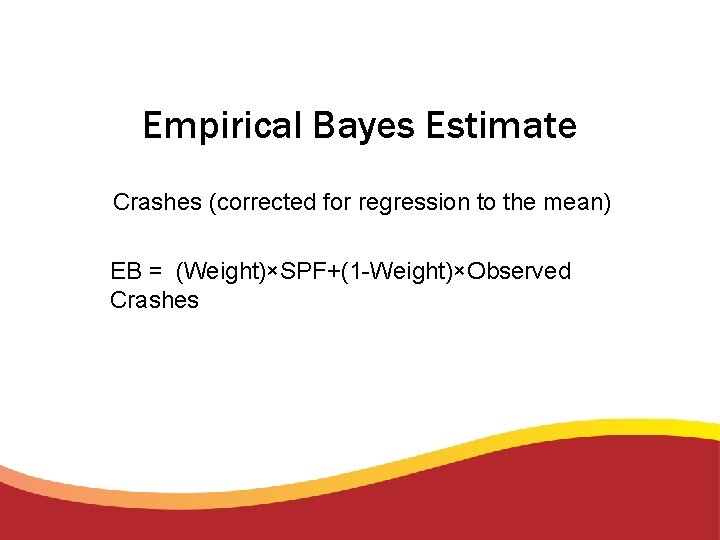Empirical Bayes Estimate Crashes (corrected for regression to the mean) EB = (Weight)×SPF+(1 -Weight)×Observed Empirical Bayes Estimate Crashes (corrected for regression to the mean) EB = (Weight)×SPF+(1 -Weight)×Observed