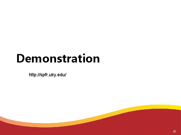 Demonstration http: //spfr. uky. edu/ 46 