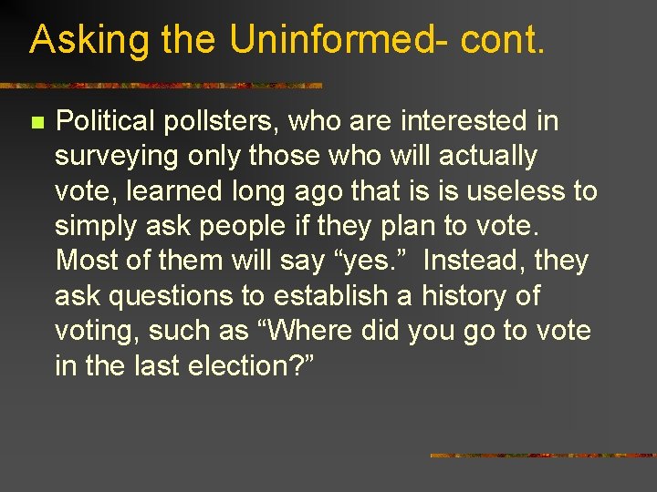 Asking the Uninformed- cont. n Political pollsters, who are interested in surveying only those