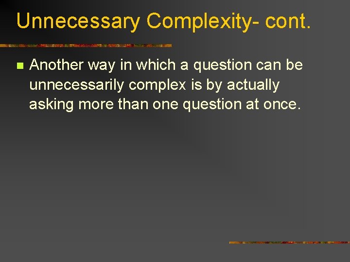 Unnecessary Complexity- cont. n Another way in which a question can be unnecessarily complex