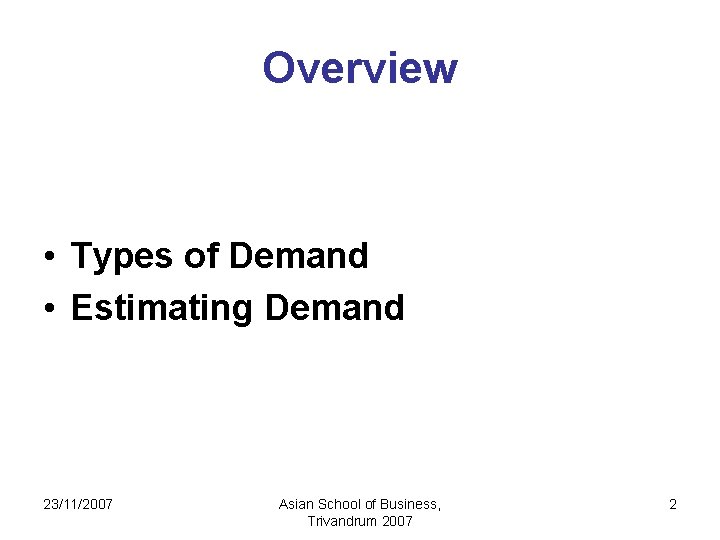 Overview • Types of Demand • Estimating Demand 23/11/2007 Asian School of Business, Trivandrum