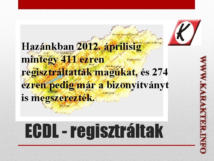 ECDL - regisztráltak WWW. KARAKTER. INFO Hazánkban 2012. áprilisig mintegy 411 ezren regisztráltatták magukat,