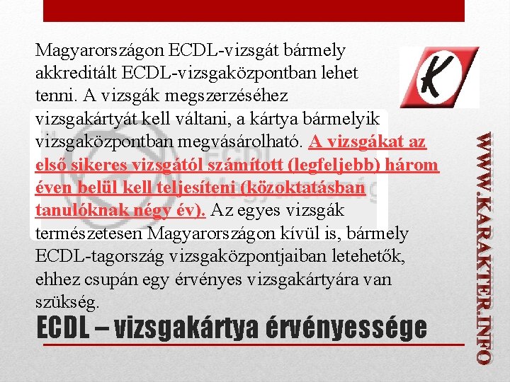 ECDL – vizsgakártya érvényessége WWW. KARAKTER. INFO Magyarországon ECDL-vizsgát bármely akkreditált ECDL-vizsgaközpontban lehet tenni.