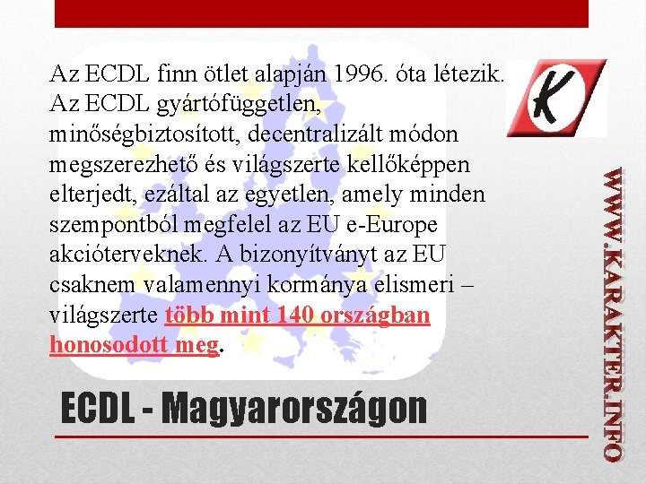 ECDL - Magyarországon WWW. KARAKTER. INFO Az ECDL finn ötlet alapján 1996. óta létezik.